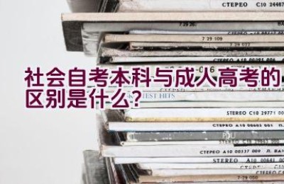 社会自考本科与成人高考的区别是什么？