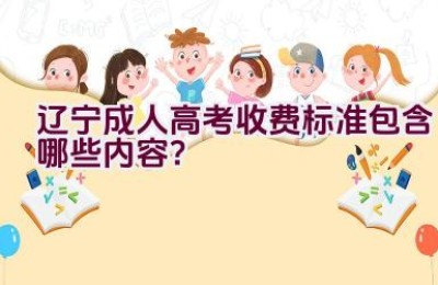 辽宁成人高考收费标准包含哪些内容？