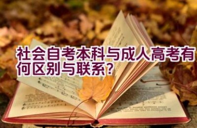 社会自考本科与成人高考有何区别与联系？