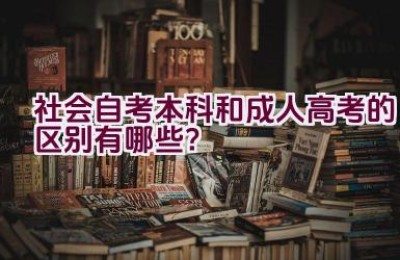 社会自考本科和成人高考的区别有哪些？