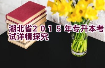 湖北省2015年专升本考试详情探究