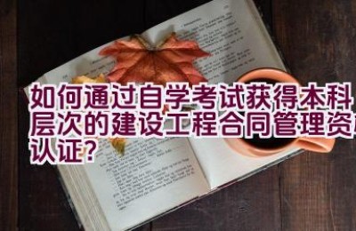 如何通过自学考试获得本科层次的建设工程合同管理资格认证？