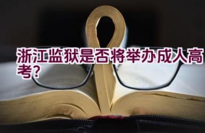 浙江监狱是否将举办成人高考？