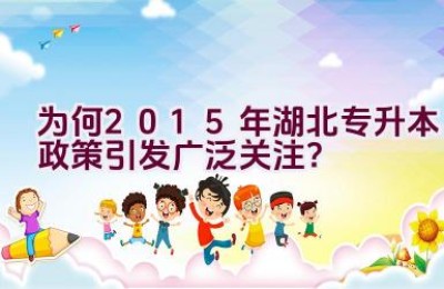 为何2015年湖北专升本政策引发广泛关注？