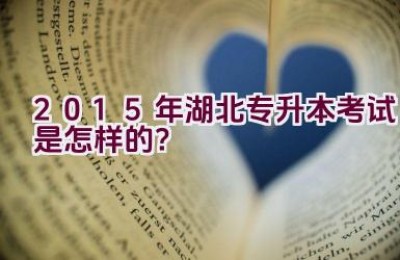 2015年湖北专升本考试是怎样的？