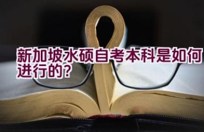 新加坡水硕自考本科是如何进行的？