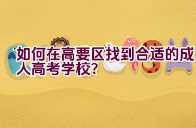 如何在高要区找到合适的成人高考学校？