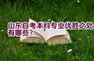 山东自考本科专业优胜之处有哪些？