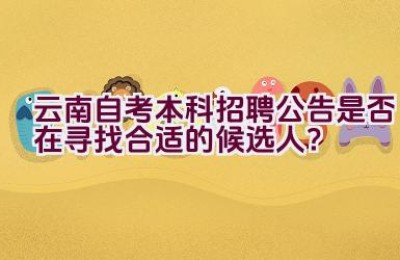 云南自考本科招聘公告是否在寻找合适的候选人？