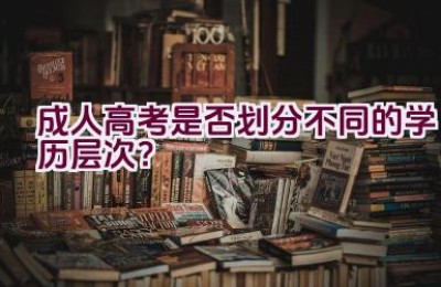 成人高考是否划分不同的学历层次？