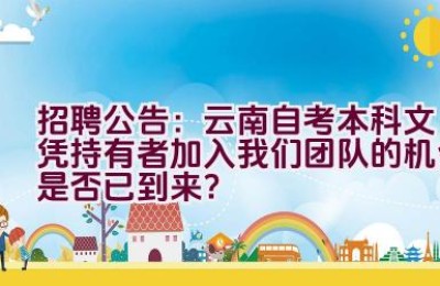 招聘公告：云南自考本科文凭持有者加入我们团队的机会是否已到来？