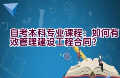 自考本科专业课程：如何有效管理建设工程合同？