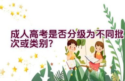 成人高考是否分级为不同批次或类别？