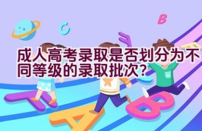 成人高考录取是否划分为不同等级的录取批次？