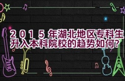 2015年湖北地区专科生升入本科院校的趋势如何？