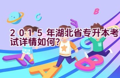 2015年湖北省专升本考试详情如何？