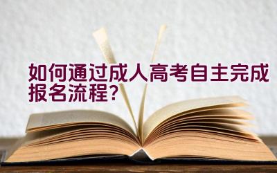 如何通过成人高考自主完成报名流程？插图