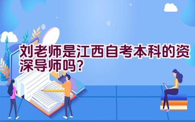 刘老师是江西自考本科的资深导师吗？插图