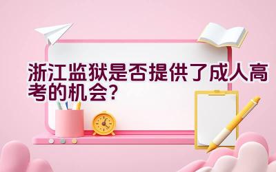 浙江监狱是否提供了成人高考的机会？插图