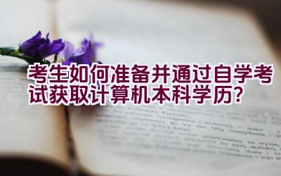 考生如何准备并通过自学考试获取计算机本科学历？插图