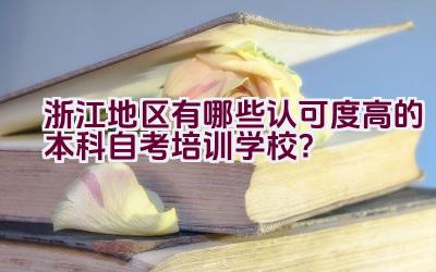 浙江地区有哪些认可度高的本科自考培训学校？插图