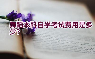 舞蹈本科自学考试费用是多少？插图