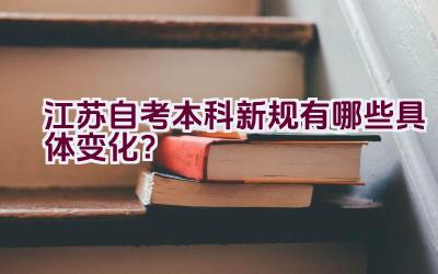 江苏自考本科新规有哪些具体变化？插图