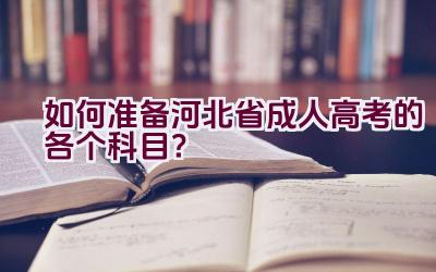 如何准备河北省成人高考的各个科目？插图