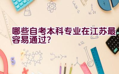 哪些自考本科专业在江苏最容易通过？插图