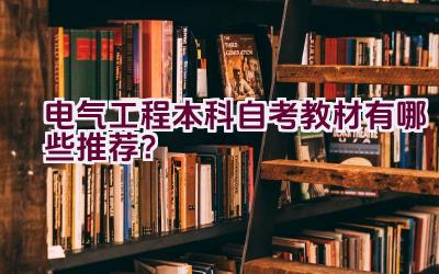 电气工程本科自考教材有哪些推荐？插图