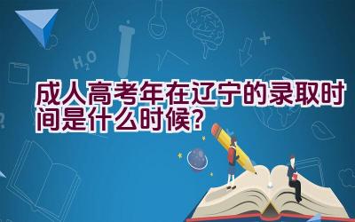 成人高考2023年在辽宁的录取时间是什么时候？插图