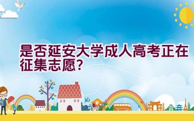 是否延安大学成人高考正在征集志愿？插图