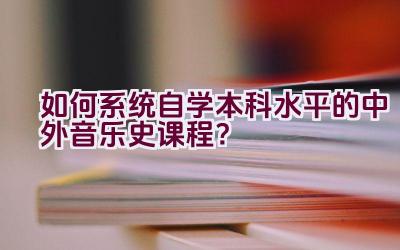 如何系统自学本科水平的中外音乐史课程？插图