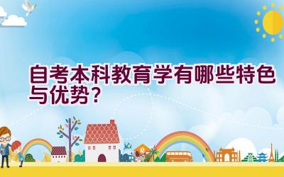 自考本科教育学有哪些特色与优势？插图