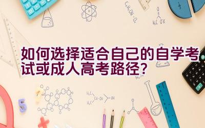 如何选择适合自己的自学考试或成人高考路径？插图