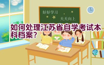 如何处理江苏省自学考试本科档案？插图