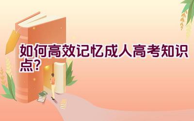 如何高效记忆成人高考知识点？插图