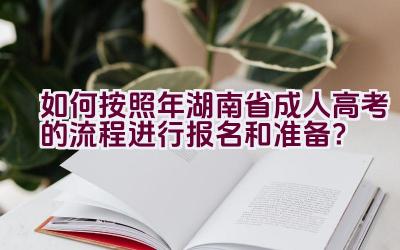 如何按照2021年湖南省成人高考的流程进行报名和准备？插图