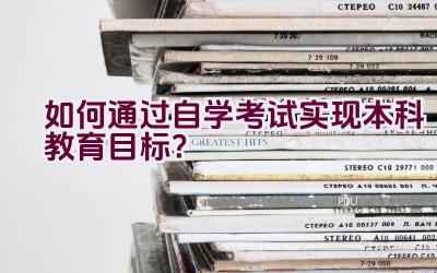 如何通过自学考试实现本科教育目标？插图