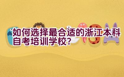 如何选择最合适的浙江本科自考培训学校？插图