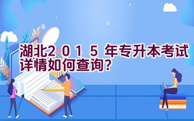 湖北2015年专升本考试详情如何查询？插图