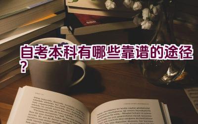 自考本科有哪些靠谱的途径？插图