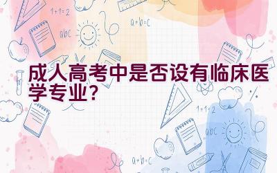 成人高考中是否设有临床医学专业？插图