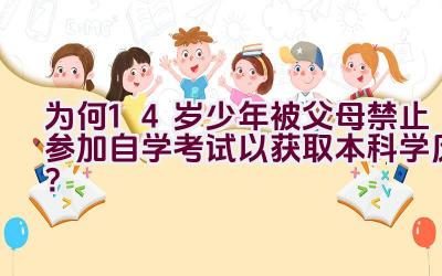 为何14岁少年被父母禁止参加自学考试以获取本科学历？插图