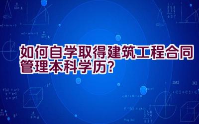 如何自学取得建筑工程合同管理本科学历？插图