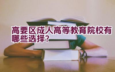 高要区成人高等教育院校有哪些选择？插图