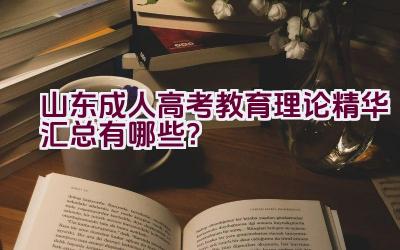 山东成人高考教育理论精华汇总有哪些？插图