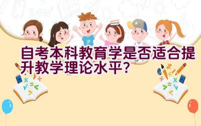 自考本科教育学是否适合提升教学理论水平？插图