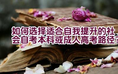 如何选择适合自我提升的社会自考本科或成人高考路径？插图