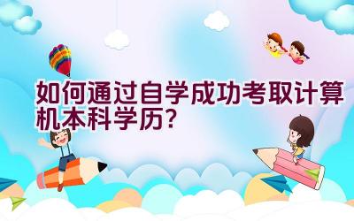 如何通过自学成功考取计算机本科学历？插图